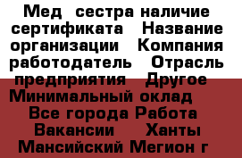 Мед. сестра-наличие сертификата › Название организации ­ Компания-работодатель › Отрасль предприятия ­ Другое › Минимальный оклад ­ 1 - Все города Работа » Вакансии   . Ханты-Мансийский,Мегион г.